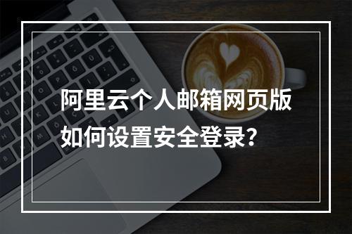 阿里云个人邮箱网页版如何设置安全登录？