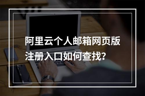 阿里云个人邮箱网页版注册入口如何查找？