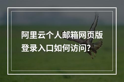 阿里云个人邮箱网页版登录入口如何访问？