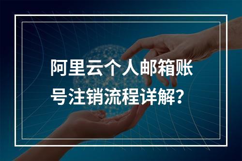 阿里云个人邮箱账号注销流程详解？