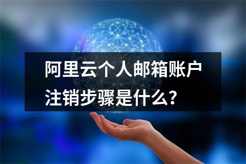 阿里云个人邮箱账户注销步骤是什么？