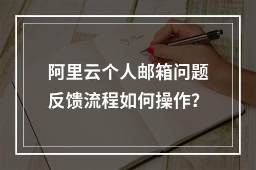 阿里云个人邮箱问题反馈流程如何操作？