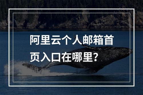 阿里云个人邮箱首页入口在哪里？