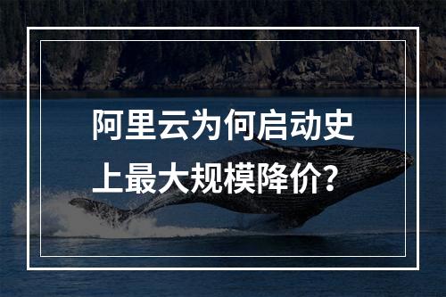阿里云为何启动史上最大规模降价？