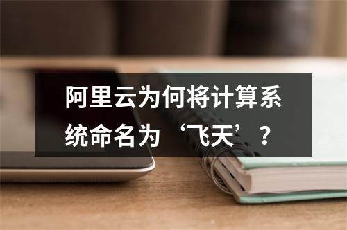 阿里云为何将计算系统命名为‘飞天’？