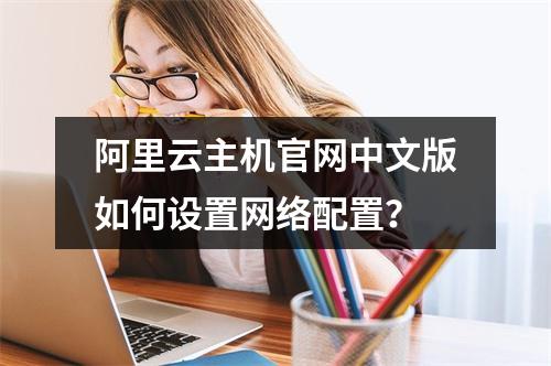 阿里云主机官网中文版如何设置网络配置？