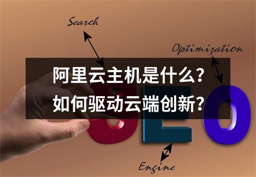 阿里云主机是什么？如何驱动云端创新？