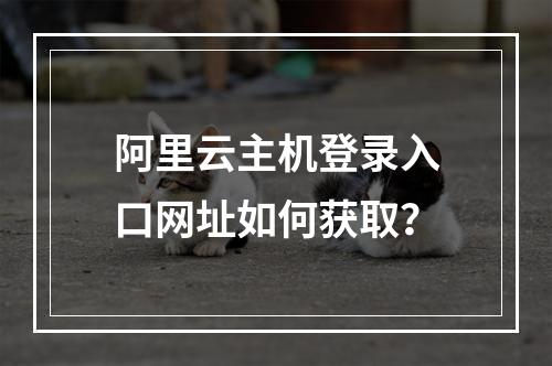阿里云主机登录入口网址如何获取？