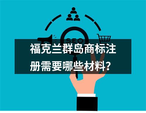 福克兰群岛商标注册需要哪些材料?