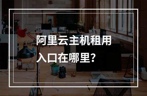 阿里云主机租用入口在哪里？