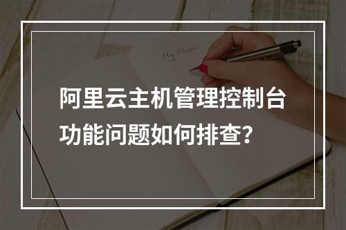 阿里云主机管理控制台功能问题如何排查？