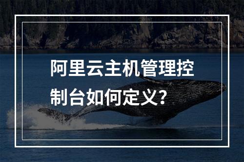 阿里云主机管理控制台如何定义？