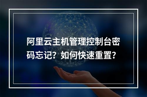 阿里云主机管理控制台密码忘记？如何快速重置？