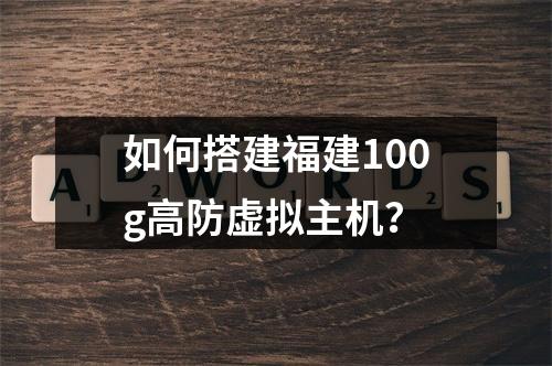 如何搭建福建100g高防虚拟主机?