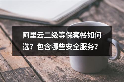阿里云二级等保套餐如何选？包含哪些安全服务？