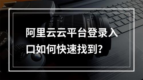 阿里云云平台登录入口如何快速找到？