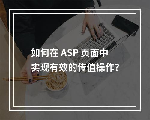 如何在 ASP 页面中实现有效的传值操作?