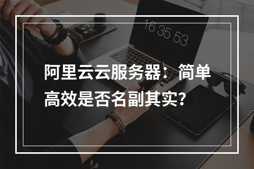 阿里云云服务器：简单高效是否名副其实？