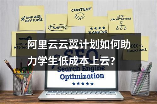 阿里云云翼计划如何助力学生低成本上云？