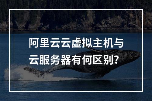 阿里云云虚拟主机与云服务器有何区别？