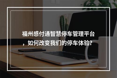 福州感付通智慧停车管理平台,如何改变我们的停车体验?