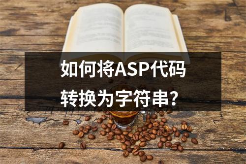 如何将ASP代码转换为字符串?