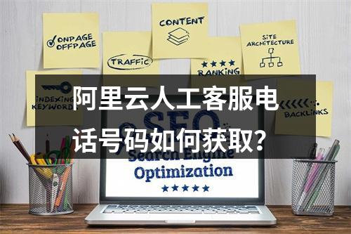 阿里云人工客服电话号码如何获取？