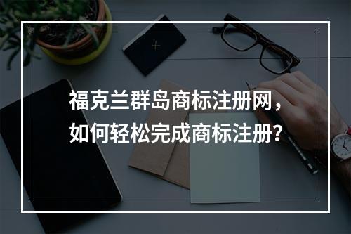 福克兰群岛商标注册网,如何轻松完成商标注册?