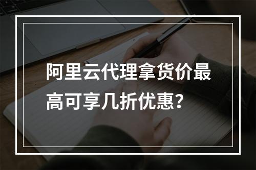 阿里云代理拿货价最高可享几折优惠？