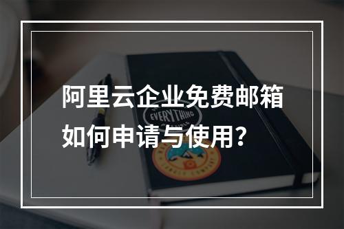 阿里云企业免费邮箱如何申请与使用？