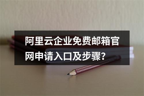 阿里云企业免费邮箱官网申请入口及步骤？