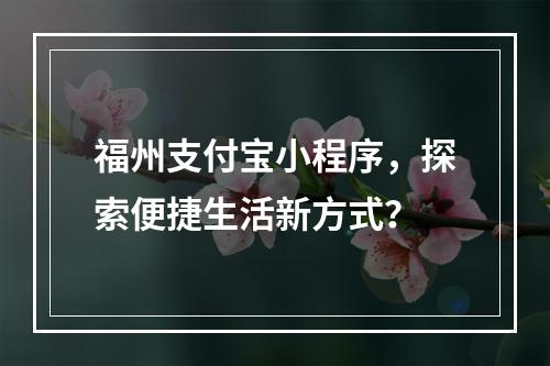 福州支付宝小程序,探索便捷生活新方式?