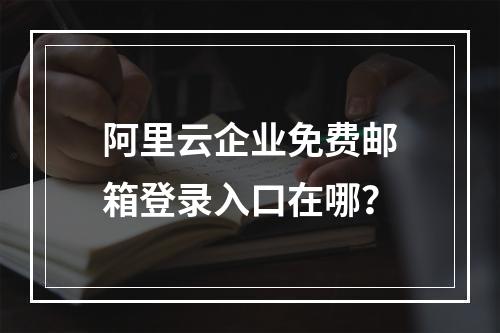 阿里云企业免费邮箱登录入口在哪？