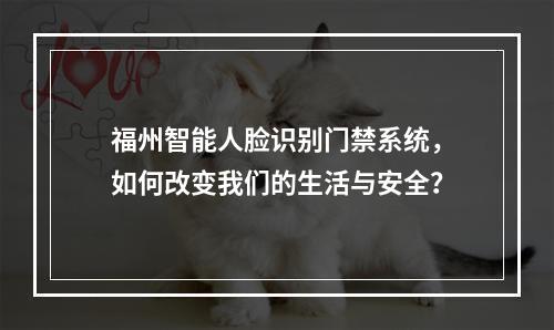 福州智能人脸识别门禁系统,如何改变我们的生活与安全?