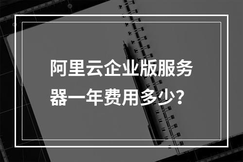 阿里云企业版服务器一年费用多少？