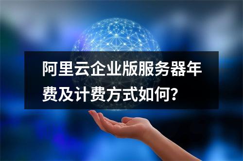 阿里云企业版服务器年费及计费方式如何？