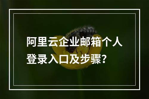 阿里云企业邮箱个人登录入口及步骤？