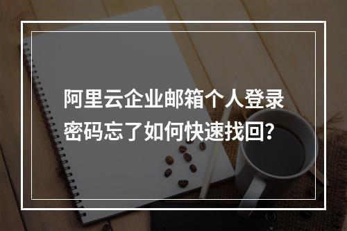 阿里云企业邮箱个人登录密码忘了如何快速找回？