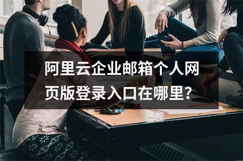 阿里云企业邮箱个人网页版登录入口在哪里？