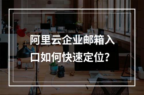 阿里云企业邮箱入口如何快速定位？