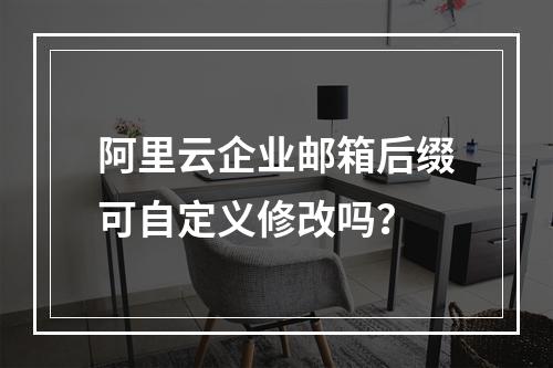 阿里云企业邮箱后缀可自定义修改吗？