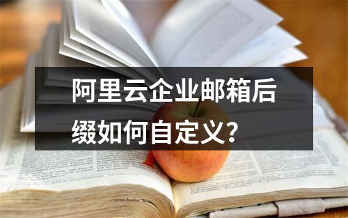 阿里云企业邮箱后缀如何自定义？