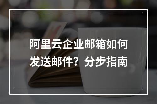 阿里云企业邮箱如何发送邮件？分步指南