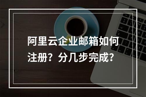 阿里云企业邮箱如何注册？分几步完成？