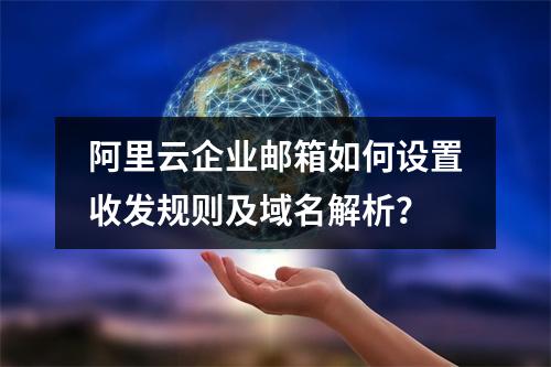 阿里云企业邮箱如何设置收发规则及域名解析？