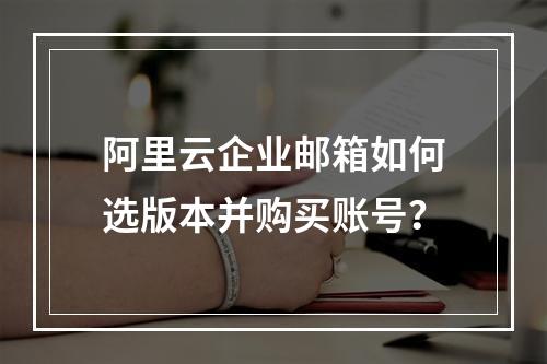 阿里云企业邮箱如何选版本并购买账号？