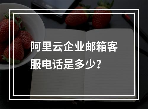 阿里云企业邮箱客服电话是多少？