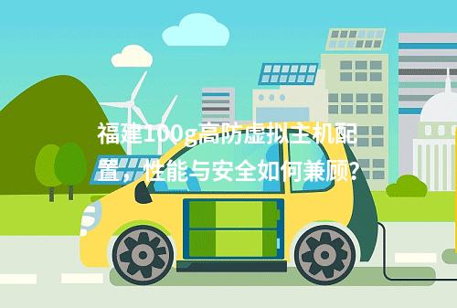 福建100g高防虚拟主机配置,性能与安全如何兼顾?