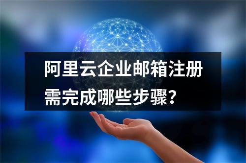 阿里云企业邮箱注册需完成哪些步骤？
