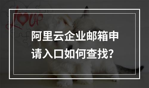 阿里云企业邮箱申请入口如何查找？